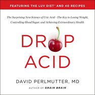 Drop Acid: The Surprising New Science of Uric Acid--The Key to Losing Weight, Controlling Blood Sugar, and Achieving Extraordinary Health