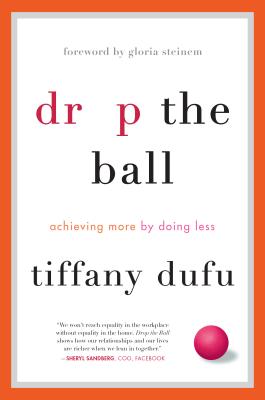 Drop the Ball: Achieving More by Doing Less - Dufu, Tiffany, and Steinem, Gloria (Foreword by)