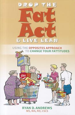 Drop the Fat Act & Live Lean: Using the Opposites Approach to Change Your Fattitudes - Andrews, Ryan D