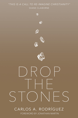 Drop the Stones: When Love Reaches the Unlovable - Rodriguez, Carlos A, and Martin, Jonathan (Foreword by)