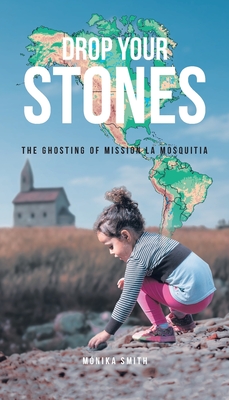 Drop Your Stones: The Ghosting of Mission La Mosquitia - Smith, Mnika