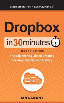 Dropbox In 30 Minutes (2nd Edition): The beginner's guide to Dropbox backups, syncing, and sharing - Lamont, Ian