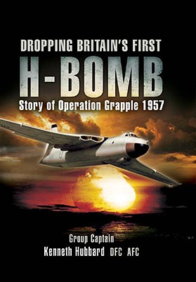 Dropping Britain's First H-Bomb: The Story of Operation Grapple 1957/58 - Hubbard, Kenneth, and Simmons, Michael