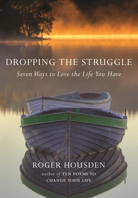 Dropping the Struggle: Seven Ways to Love the Life You Have - Housden, Roger