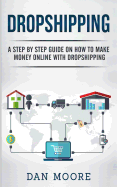 Dropshipping: A Step by Step Guide on How to Make Money Online with Dropshipping
