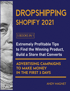 Dropshipping Shopify 2021 [5 Books in 1]: Extremely Profitable Tips to Find the Winning Product, Build a Store that Converts and Advertising Campaigns to Make Money in the First 3 Days