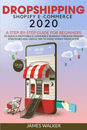 Dropshipping Shopify E-Commerce 2020: A Step-by-Step Guide for Beginners to Build a Profitable E-Commerce Business through Proven Strategies and Useful Tips to Make Money from Home