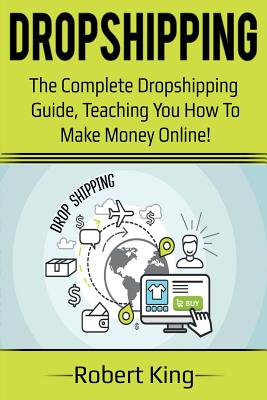 Dropshipping: The complete dropshipping guide, teaching you how to make money online! - King, Robert