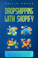 Dropshipping With Shopify: The Ultimate Guide to Start Your Online Business. Learn Proven Strategies to Avoid Common Mistakes, Choose the Right Suppliers and the Best Products to Maximize Your Profits.