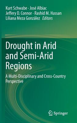 Drought in Arid and Semi-Arid Regions: A Multi-Disciplinary and Cross-Country Perspective - Schwabe, Kurt (Editor), and Albiac, Jose (Editor), and Connor, Jeffery D (Editor)
