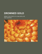 Drowned Gold: Being the Story of a Sailor's Life