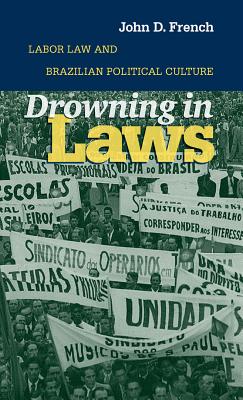 Drowning in Laws: Labor Law and Brazilian Political Culture - French, John D
