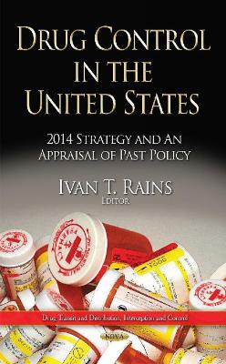 Drug Control in the United States: 2014 Strategy and an Appraisal of Past Policy - Rains, Ivan T (Editor)