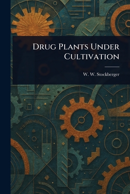 Drug Plants Under Cultivation - Stockberger, W W (Warner Webster)