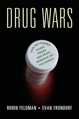 Drug Wars: How Big Pharma Raises Prices and Keeps Generics off the Market - Feldman, Robin, and Frondorf, Evan