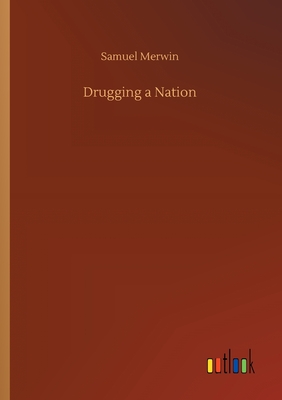 Drugging a Nation - Merwin, Samuel