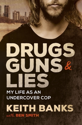 Drugs, Guns & Lies: My life as an undercover cop - Banks, Keith, and Smith, Ben