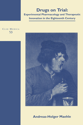 Drugs on Trial: Experimental Pharmacology and Therapeutic Innovation in the Eighteenth-Century - Maehle, Andreas-Holger