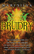 Druidry: The Ultimate Guide to the Way of the Druids and What You Should Know About Herbs, Ogham, Rituals, Divination, Druid Tarot Reading, and Runes