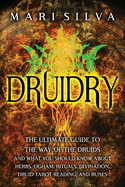 Druidry: The Ultimate Guide to the Way of the Druids and What You Should Know About Herbs, Ogham, Rituals, Divination, Druid Tarot Reading, and Runes