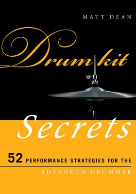 Drum Kit Secrets: 52 Performance Strategies for the Advanced Drummer - Dean, Matt