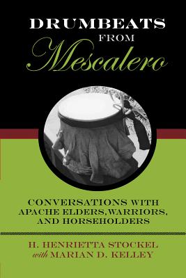 Drumbeats from Mescalero: Conversations with Apache Elders, Warriors, and Horseholdersvolume 37 - Stockel, H Henrietta, Ms.