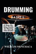 Drumming Basics: A STEP-BY-STEP GUIDE TO PLAYING THE DRUMS: Getting Started: Essential Gear and Setup for Beginners