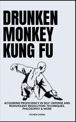 Drunken Monkey Kung Fu: Acquiring Proficiency In Self-Defense And Nonviolent Resolution: Techniques, Philosophy & More - Chng, Ychn