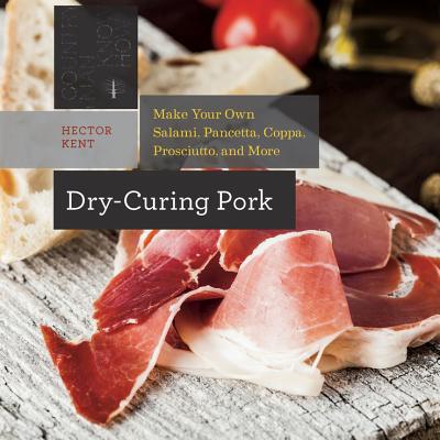 Dry-Curing Pork: Make Your Own Salami, Pancetta, Coppa, Prosciutto, and More - Kent, Hector