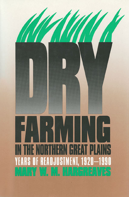 Dry Farming in the Northern Great Plains: Years of Readjustment, 1920-1990 - Hargreaves, Mary W M