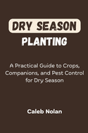 Dry Season Planting: A Practical Guide to Crops, Companions, and Pest Control for Dry Season