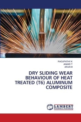 Dry Sliding Wear Behaviour of Heat Treated (T6) Aluminum Composite - K, Ragupathy, and T, Anand, and M, Arun