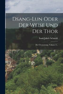 Dsang-lun Oder Der Weise Und Der Thor: Die bersetzung, Volume 2... - Schmidt, Isaak Jakob