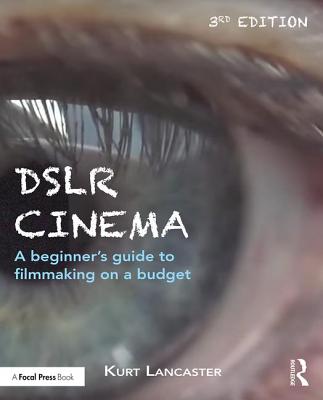 Dslr Cinema: A Beginner's Guide to Filmmaking on a Budget - Lancaster, Kurt