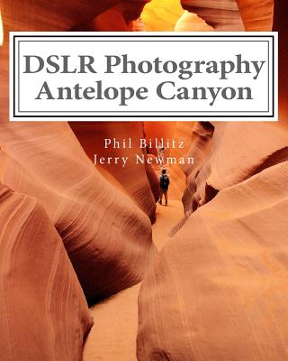 DSLR Photography - Antelope Canyon: How to Photograph Landscapes With Your DSLR - Newman, Jerry, and Billitz, Phil