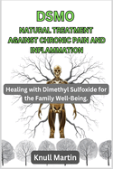 Dsmo Natural Treatment Against Chronic Pain and Inflammation: Healing with Dimethyl Sulfoxide for the Family Well-Being.