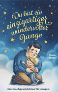 Du bist ein einzigartiger wundervoller Junge! Kinderbuch mit Mutmachgeschichten: Inspirierendes Kinderbuch ab 6 Jahre. Selbstbewusst, mutig und einzigartig - Kindergerechte Geschichten zum Vorlesen und Selberlesen