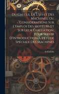 Du Calcul De L'effet Des Machines, Ou Considrations Sur L'emploi Des Moteurs Et Sur Leur valuation, Pour Servir D'introduction a L'tude Spciale Des Machines