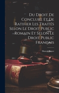 Du Droit De Conclure Et De Ratifier Les Trait?s Selon Le Droit Public Romain Et Selon Le Droit Public Fran?ais