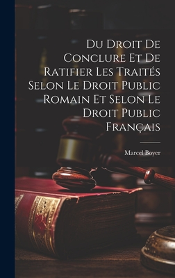 Du Droit De Conclure Et De Ratifier Les Trait?s Selon Le Droit Public Romain Et Selon Le Droit Public Fran?ais - Boyer, Marcel