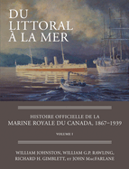 Du Littoral  La Mer: Histoire Officielle de la Marine Royale Du Canada, 1867-1939, Volume I