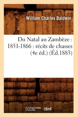 Du Natal Au Zamb?ze: 1851-1866: R?cits de Chasses (4e ?d.) (?d.1883) - Baldwin, William Charles