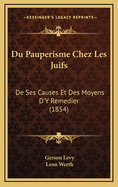 Du Pauperisme Chez Les Juifs: de Ses Causes Et Des Moyens D'y Remedier (1854)
