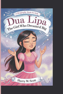 Dua Lipa: The Girl Who Dreamed Big (A Biography Book for Kids)