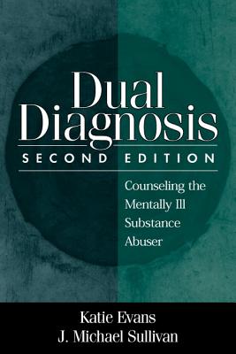 Dual Diagnosis: Counseling the Mentally Ill Substance Abuser - Evans, Katie, PhD, and Sullivan, J Michael, PhD