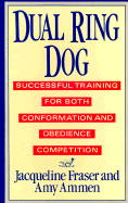 Dual Ring Dog: Successful Training for Both Conformation and Obedience Competition - Fraser, Jacqueline, and Ammen, Amy, and O'Neil, Jacqueline