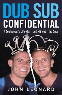 Dub Sub Confidential: A Goalkeeper's Life with - and without - the Dubs - Leonard, John