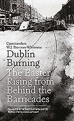 Dublin Burning: The Easter Rising from Behind the Barricades - Brennan-Whitmore, W J