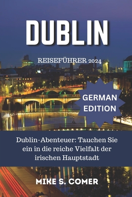 Dublin Reisef?hrer 2024: Dublin-Abenteuer: Tauchen Sie ein in die reiche Vielfalt der irischen Hauptstadt - Comer, Mike S