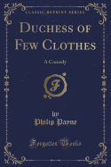 Duchess of Few Clothes: A Comedy (Classic Reprint)